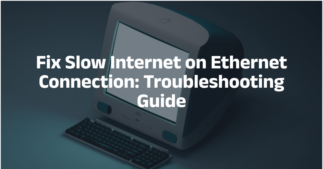 Fix Slow Internet on Ethernet Connection: Troubleshooting Guide
